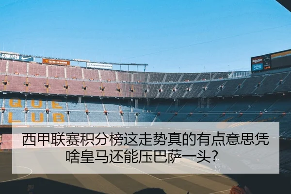 西甲联赛积分榜这走势真的有点意思凭啥皇马还能压巴萨一头？