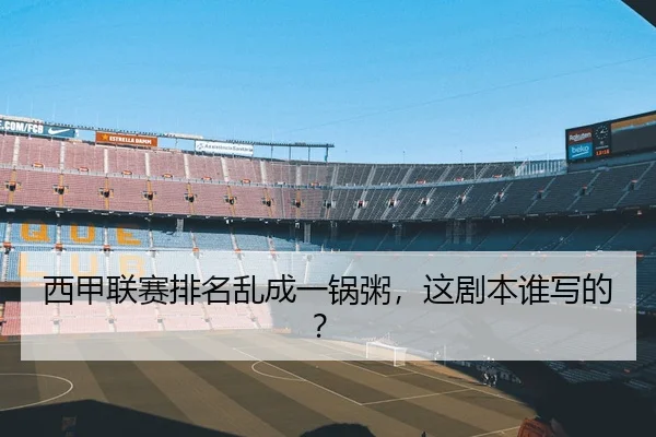 西甲联赛排名乱成一锅粥，这剧本谁写的？