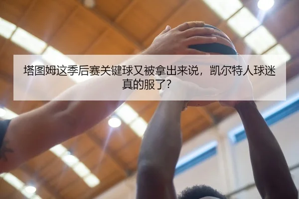 塔图姆这季后赛关键球又被拿出来说，凯尔特人球迷真的服了？