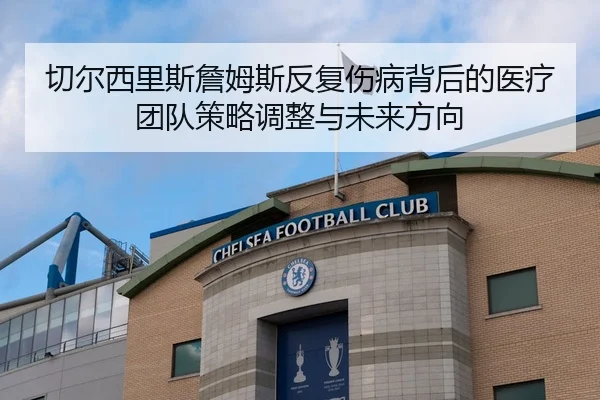切尔西里斯詹姆斯反复伤病背后的医疗团队策略调整与未来方向