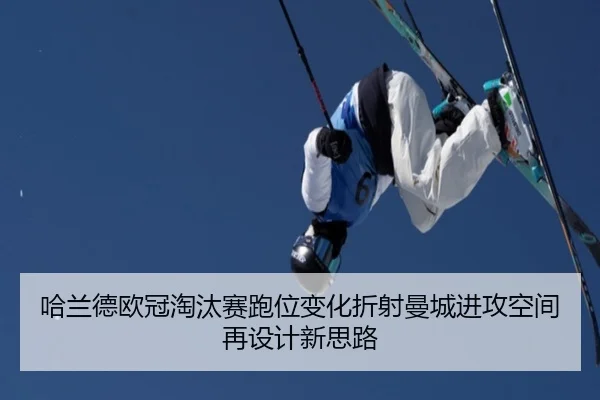 哈兰德欧冠淘汰赛跑位变化折射曼城进攻空间再设计新思路