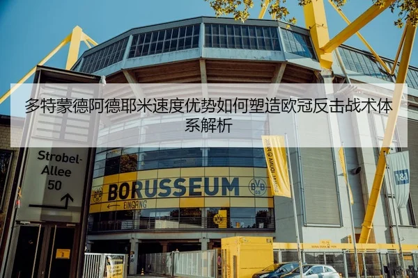 多特蒙德阿德耶米速度优势如何塑造欧冠反击战术体系解析