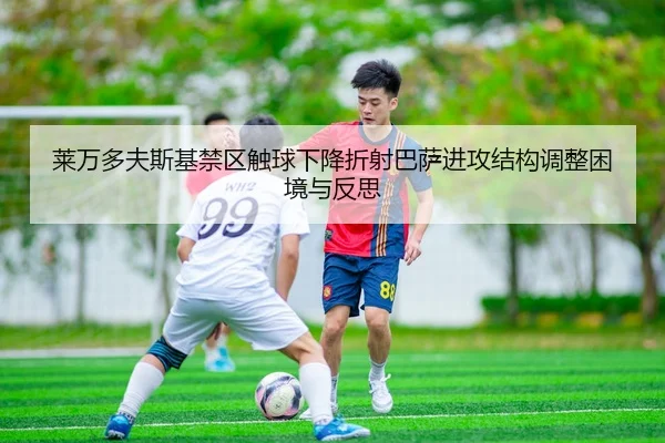 莱万多夫斯基禁区触球下降折射巴萨进攻结构调整困境与反思（leyu）