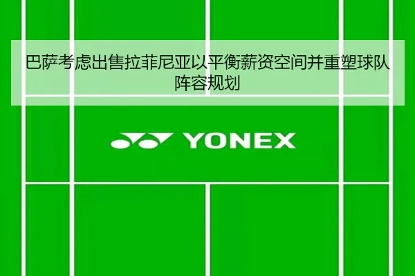 巴萨考虑出售拉菲尼亚以平衡薪资空间并重塑球队阵容规划
