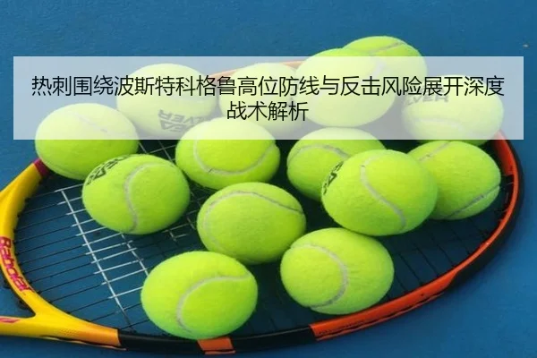 热刺围绕波斯特科格鲁高位防线与反击风险展开深度战术解析 | leyu