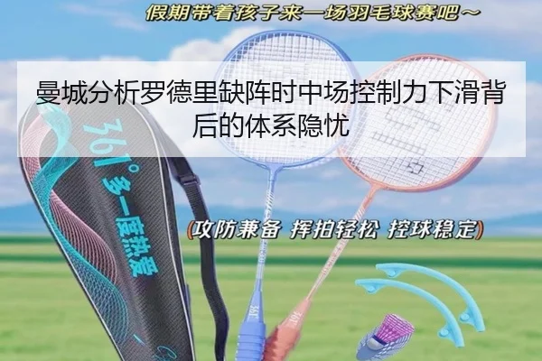 曼城分析罗德里缺阵时中场控制力下滑背后的体系隐忧（leyu）