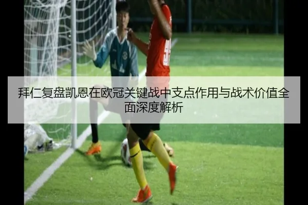 拜仁复盘凯恩在欧冠关键战中支点作用与战术价值全面深度解析（leyu）