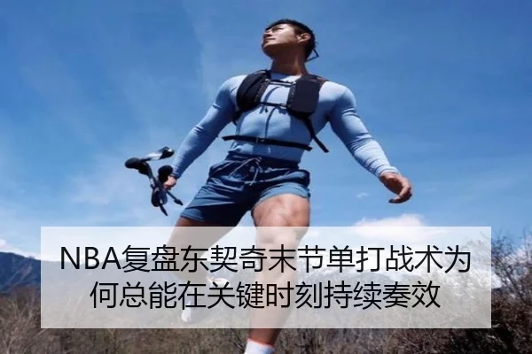 NBA复盘东契奇末节单打战术为何总能在关键时刻持续奏效