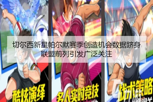 切尔西新星帕尔默赛季创造机会数据跻身联盟前列引发广泛关注