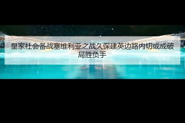 皇家社会备战塞维利亚之战久保建英边路内切或成破局胜负手 | leyu